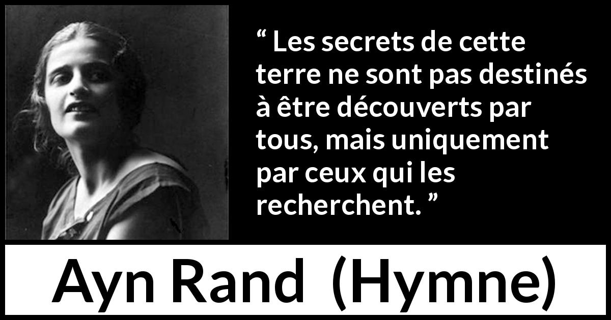 Citation d'Ayn Rand sur les secrets tirée de Hymne - Les secrets de cette terre ne sont pas destinés à être découverts par tous, mais uniquement par ceux qui les recherchent.