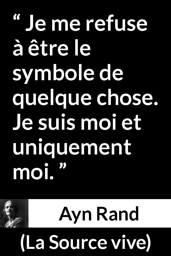 Citation d'Ayn Rand sur soi tirée de La Source vive - Je me refuse à être le symbole de quelque chose. Je suis moi et uniquement moi.