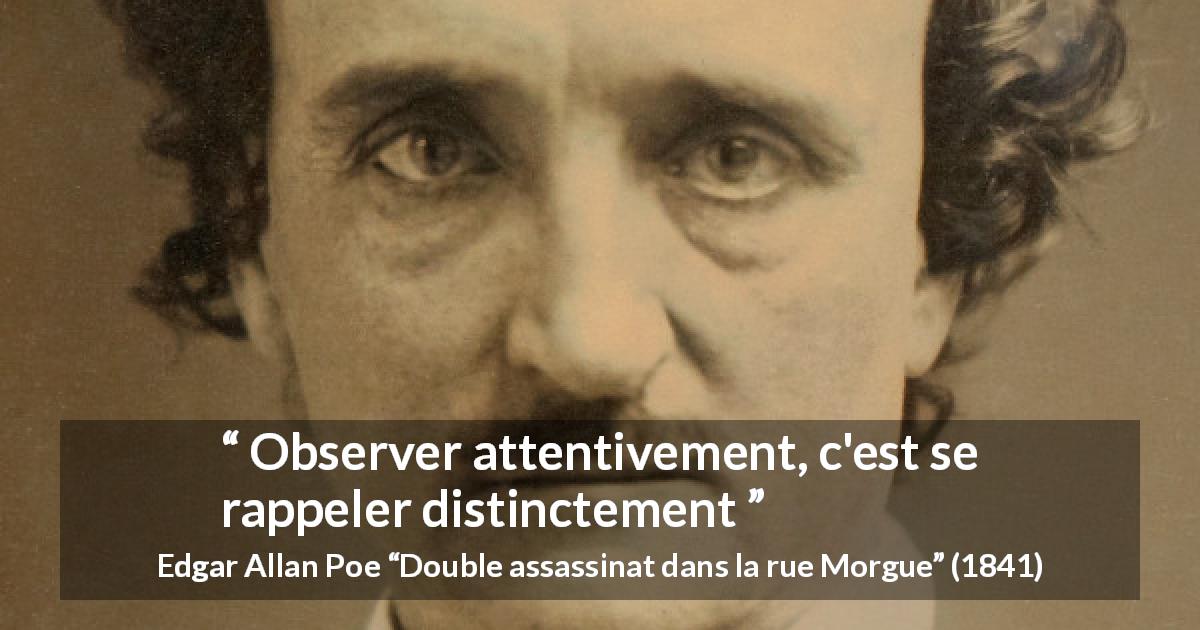 Citation d'Edgar Allan Poe sur l'observation tirée de Double assassinat dans la rue Morgue - Observer attentivement, c'est se rappeler distinctement