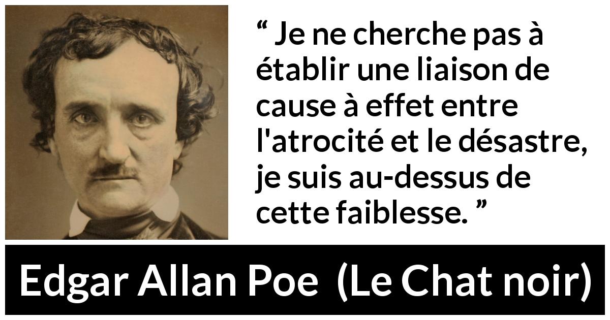 Citation d'Edgar Allan Poe sur le désastre tirée du Chat noir - Je ne cherche pas à établir une liaison de cause à effet entre l'atrocité et le désastre, je suis au-dessus de cette faiblesse.