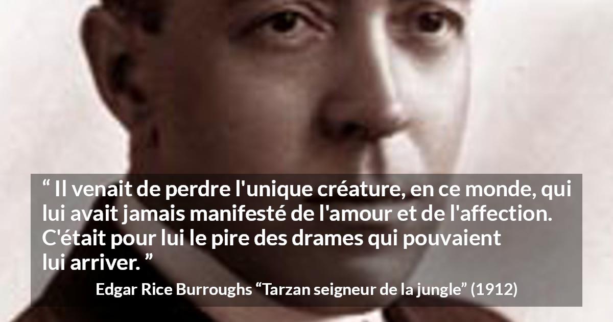 Citation d'Edgar Rice Burroughs sur l'affection tirée de Tarzan seigneur de la jungle - Il venait de perdre l'unique créature, en ce monde, qui lui avait jamais manifesté de l'amour et de l'affection. C'était pour lui le pire des drames qui pouvaient lui arriver.