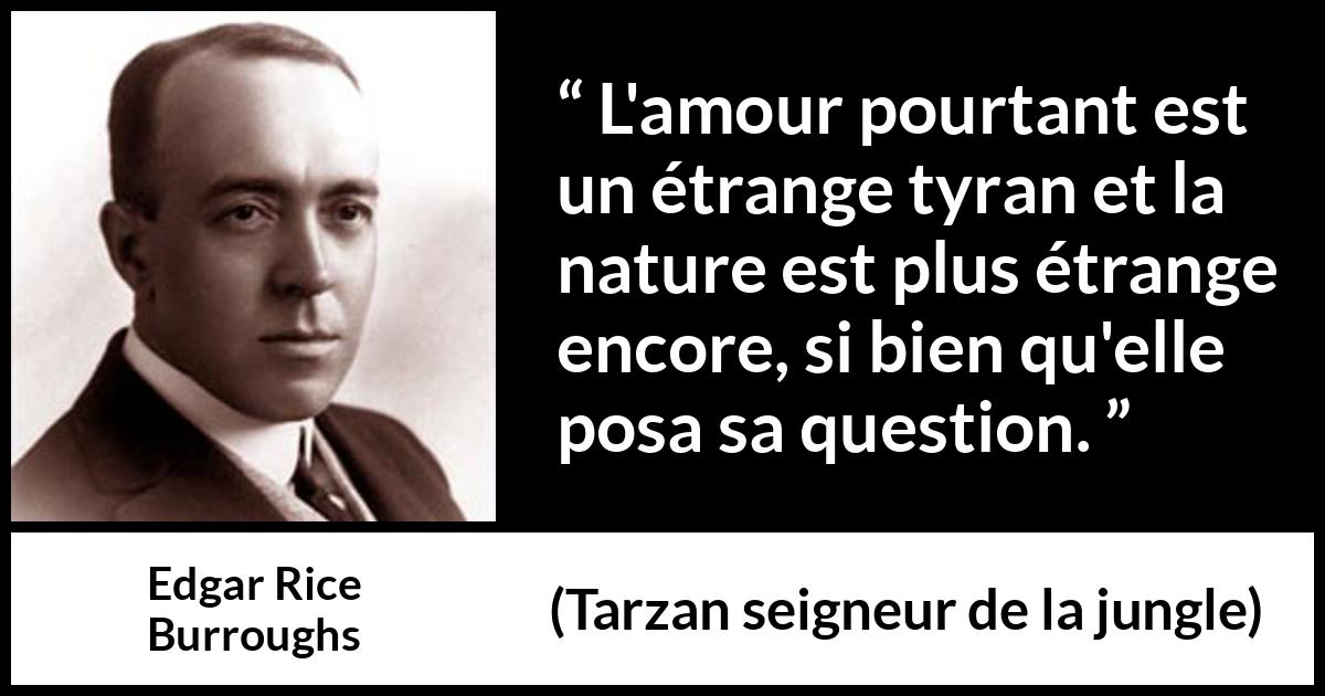 Citation d'Edgar Rice Burroughs sur l'amour tirée de Tarzan seigneur de la jungle - L'amour pourtant est un étrange tyran et la nature est plus étrange encore, si bien qu'elle posa sa question.