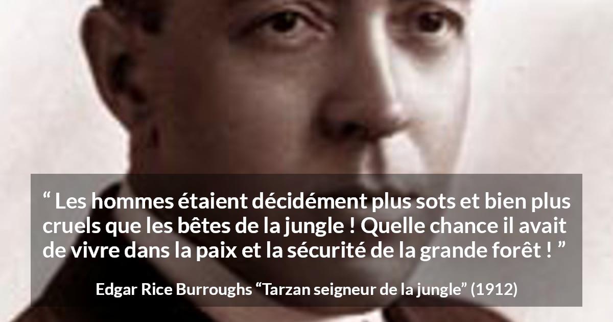 Citation d'Edgar Rice Burroughs sur la cruauté tirée de Tarzan seigneur de la jungle - Les hommes étaient décidément plus sots et bien plus cruels que les bêtes de la jungle ! Quelle chance il avait de vivre dans la paix et la sécurité de la grande forêt !