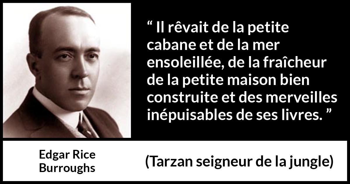 Citation d'Edgar Rice Burroughs sur la lecture tirée de Tarzan seigneur de la jungle - Il rêvait de la petite cabane et de la mer ensoleillée, de la fraîcheur de la petite maison bien construite et des merveilles inépuisables de ses livres.