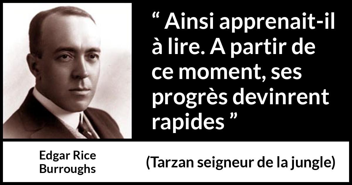 Citation d'Edgar Rice Burroughs sur la lecture tirée de Tarzan seigneur de la jungle - Ainsi apprenait-il à lire. A partir de ce moment, ses progrès devinrent rapides