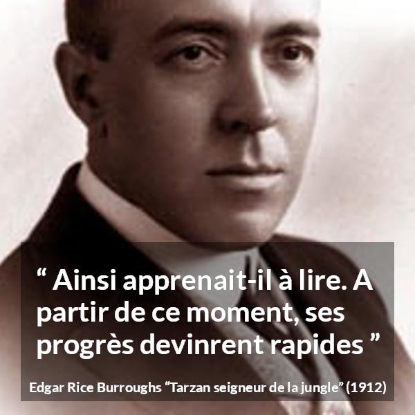 Citation d'Edgar Rice Burroughs sur la lecture tirée de Tarzan seigneur de la jungle - Ainsi apprenait-il à lire. A partir de ce moment, ses progrès devinrent rapides