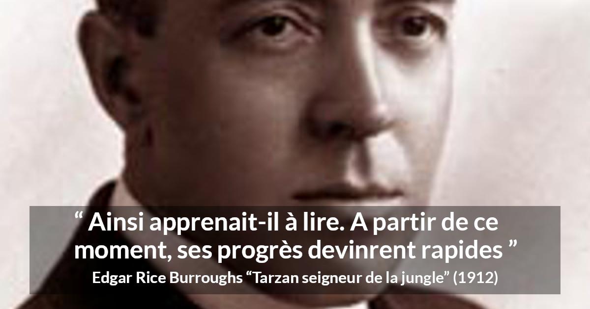 Citation d'Edgar Rice Burroughs sur la lecture tirée de Tarzan seigneur de la jungle - Ainsi apprenait-il à lire. A partir de ce moment, ses progrès devinrent rapides