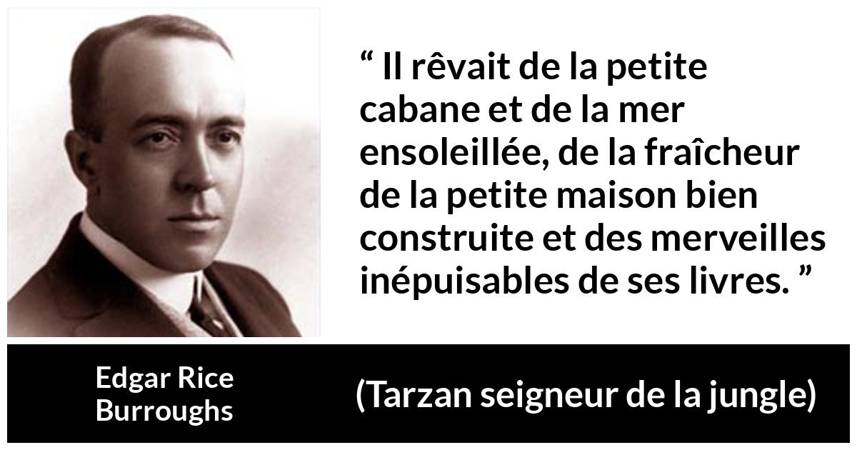 Citation d'Edgar Rice Burroughs sur la lecture tirée de Tarzan seigneur de la jungle - Il rêvait de la petite cabane et de la mer ensoleillée, de la fraîcheur de la petite maison bien construite et des merveilles inépuisables de ses livres.