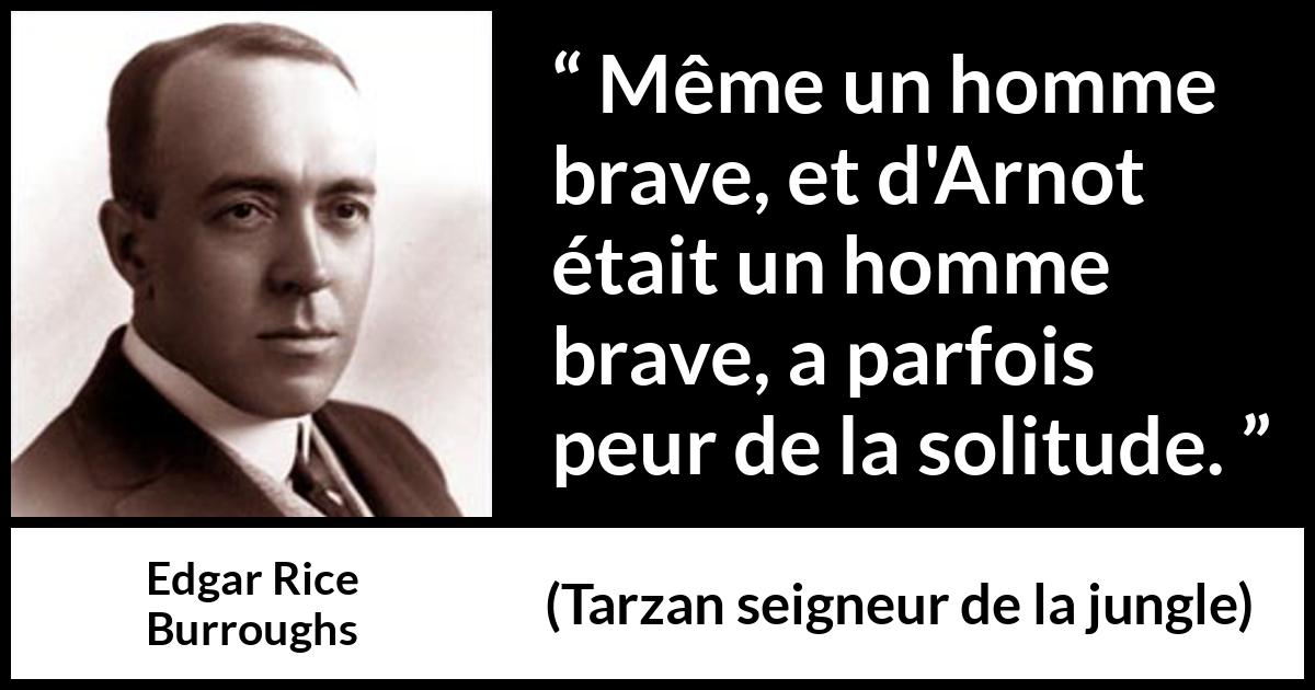 Citation d'Edgar Rice Burroughs sur le courage tirée de Tarzan seigneur de la jungle - Même un homme brave, et d'Arnot était un homme brave, a parfois peur de la solitude.