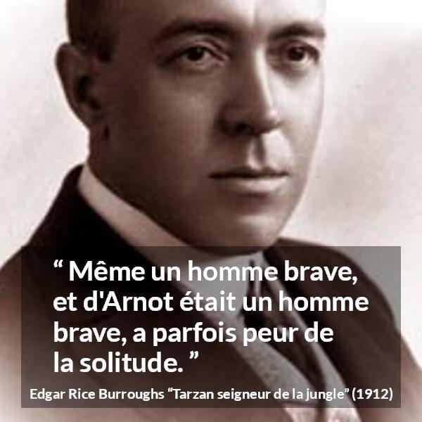 Citation d'Edgar Rice Burroughs sur le courage tirée de Tarzan seigneur de la jungle - Même un homme brave, et d'Arnot était un homme brave, a parfois peur de la solitude.