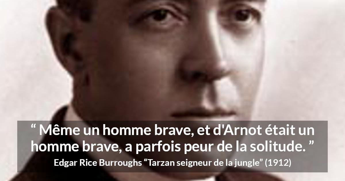 Citation d'Edgar Rice Burroughs sur le courage tirée de Tarzan seigneur de la jungle - Même un homme brave, et d'Arnot était un homme brave, a parfois peur de la solitude.