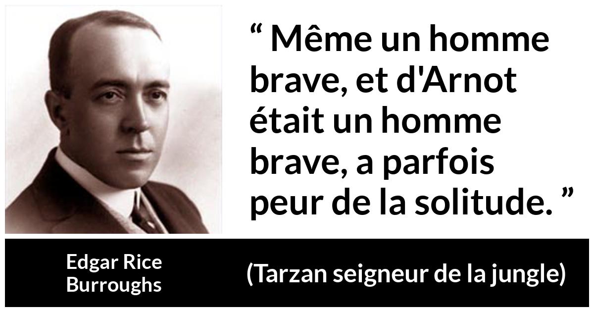 Citation d'Edgar Rice Burroughs sur le courage tirée de Tarzan seigneur de la jungle - Même un homme brave, et d'Arnot était un homme brave, a parfois peur de la solitude.
