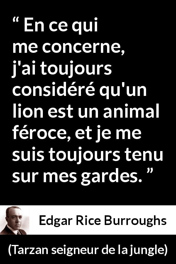 Citation d'Edgar Rice Burroughs sur le lion tirée de Tarzan seigneur de la jungle - En ce qui me concerne, j'ai toujours considéré qu'un lion est un animal féroce, et je me suis toujours tenu sur mes gardes.