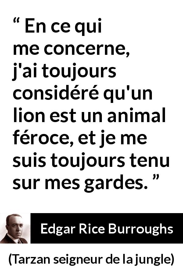 Citation d'Edgar Rice Burroughs sur le lion tirée de Tarzan seigneur de la jungle - En ce qui me concerne, j'ai toujours considéré qu'un lion est un animal féroce, et je me suis toujours tenu sur mes gardes.