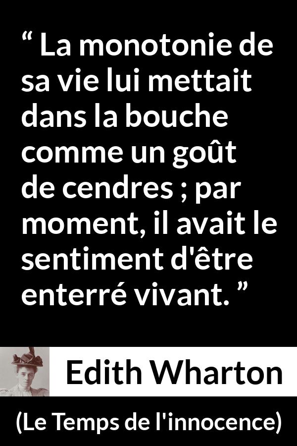 Citation d'Edith Wharton sur la mort tirée du Temps de l'innocence - La monotonie de sa vie lui mettait dans la bouche comme un goût de cendres ; par moment, il avait le sentiment d'être enterré vivant.