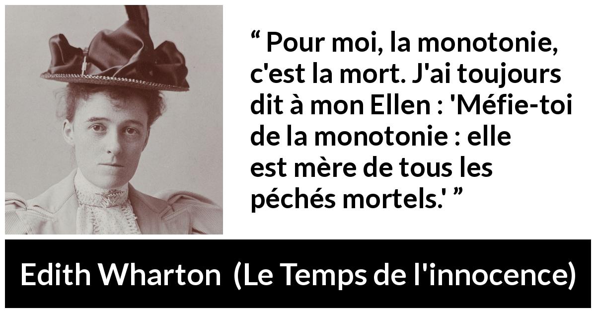 Citation d'Edith Wharton sur la mort tirée du Temps de l'innocence - Pour moi, la monotonie, c'est la mort. J'ai toujours dit à mon Ellen : 'Méfie-toi de la monotonie : elle est mère de tous les péchés mortels.'