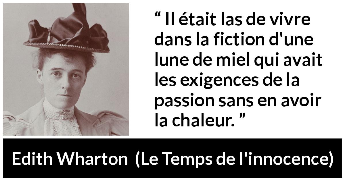 Citation d'Edith Wharton sur la passion tirée du Temps de l'innocence - Il était las de vivre dans la fiction d'une lune de miel qui avait les exigences de la passion sans en avoir la chaleur.