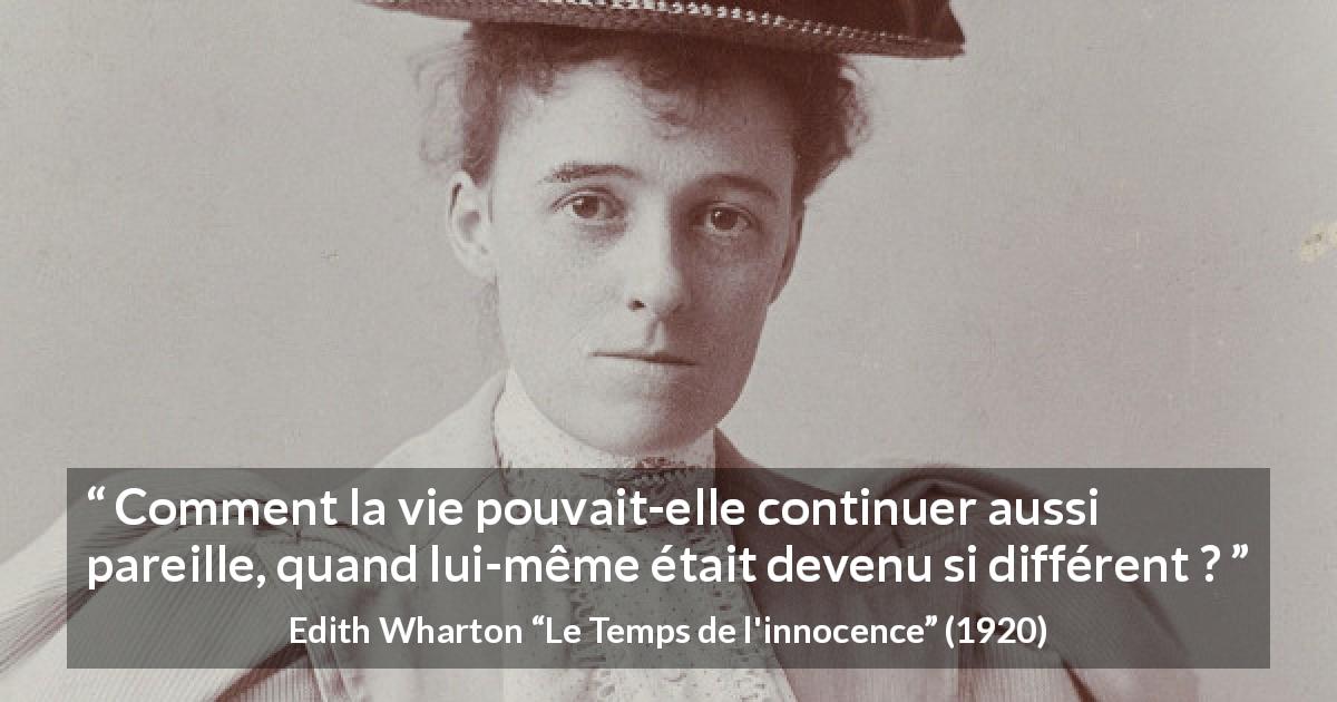 Citation d'Edith Wharton sur le changement tirée du Temps de l'innocence - Comment la vie pouvait-elle continuer aussi pareille, quand lui-même était devenu si différent ?