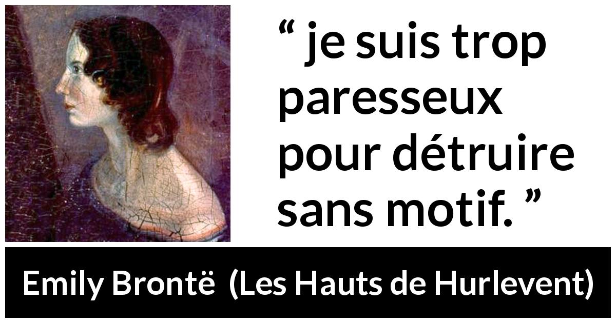 Citation d'Emily Brontë sur la motivation tirée des Hauts de Hurlevent - je suis trop paresseux pour détruire sans motif.
