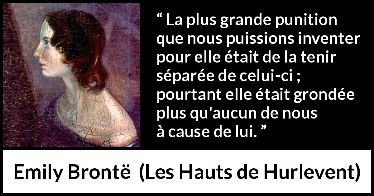 Citation d'Emily Brontë sur la séparation tirée des Hauts de Hurlevent - La plus grande punition que nous puissions inventer pour elle était de la tenir séparée de celui-ci ; pourtant elle était grondée plus qu'aucun de nous à cause de lui.