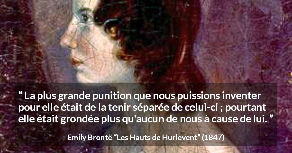 Citation d'Emily Brontë sur la séparation tirée des Hauts de Hurlevent - La plus grande punition que nous puissions inventer pour elle était de la tenir séparée de celui-ci ; pourtant elle était grondée plus qu'aucun de nous à cause de lui.