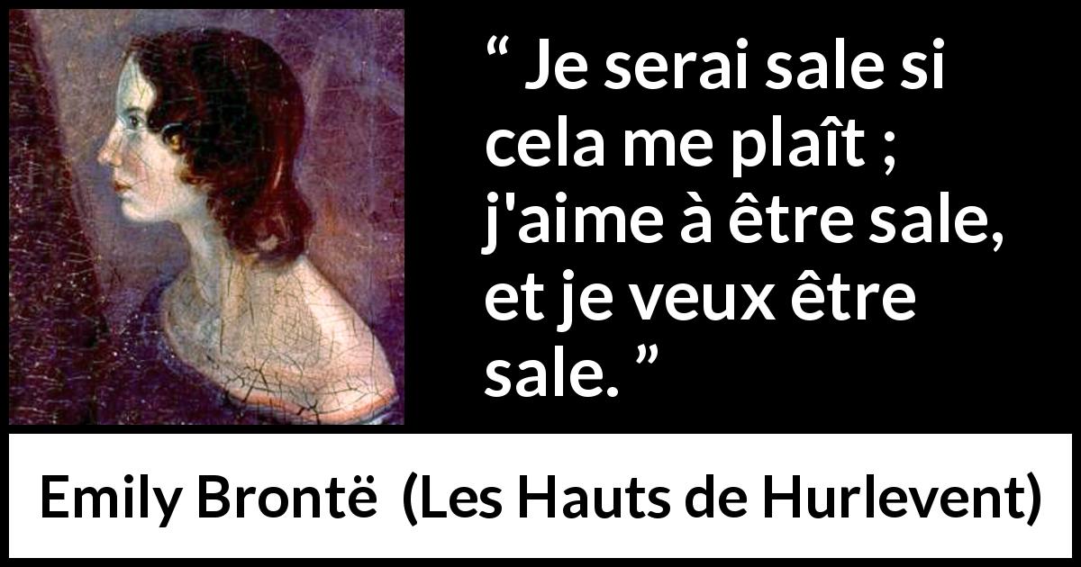 Citation d'Emily Brontë sur la saleté tirée des Hauts de Hurlevent - Je serai sale si cela me plaît ; j'aime à être sale, et je veux être sale.