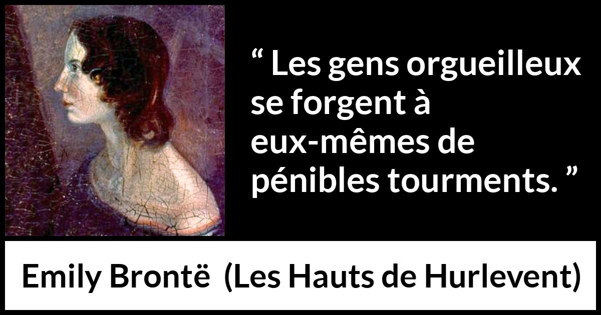 Citation d'Emily Brontë sur la souffrance tirée des Hauts de Hurlevent - Les gens orgueilleux se forgent à eux-mêmes de pénibles tourments.