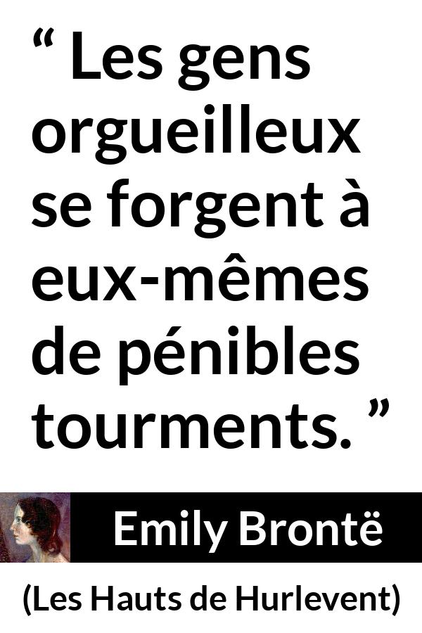 Citation d'Emily Brontë sur la souffrance tirée des Hauts de Hurlevent - Les gens orgueilleux se forgent à eux-mêmes de pénibles tourments.