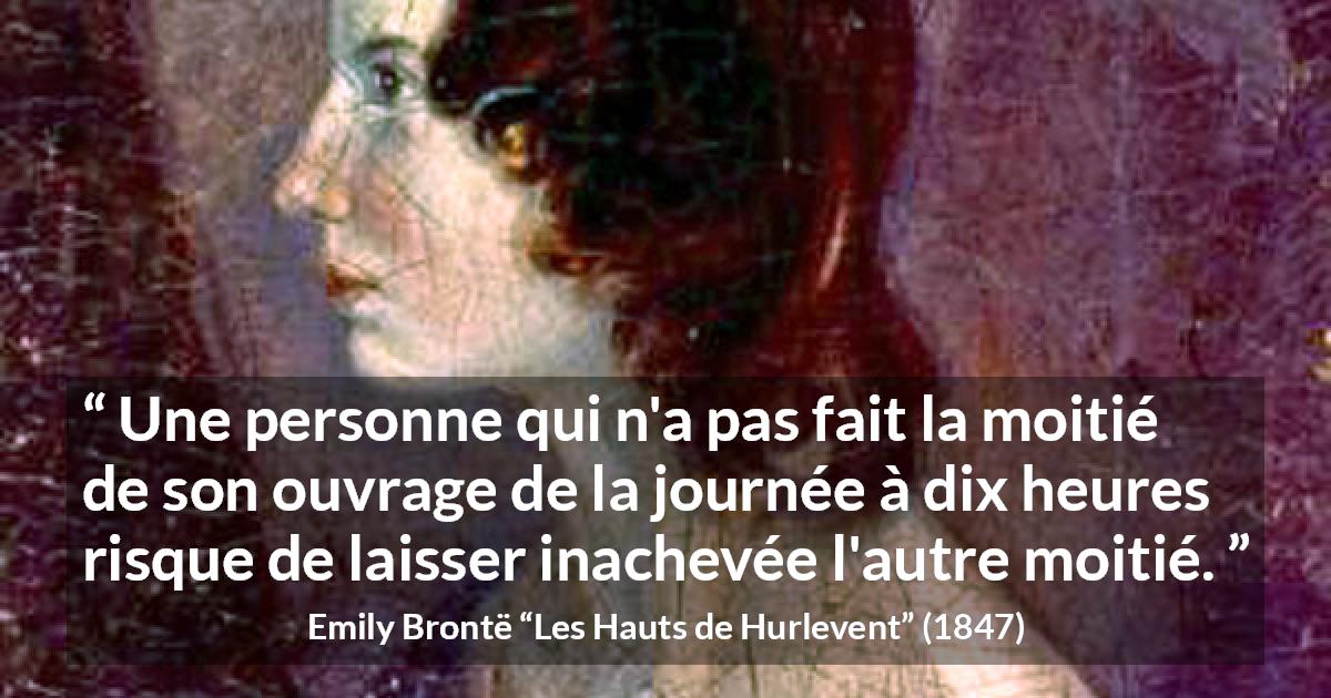 Citation d'Emily Brontë sur le travail tirée des Hauts de Hurlevent - Une personne qui n'a pas fait la moitié de son ouvrage de la journée à dix heures risque de laisser inachevée l'autre moitié.