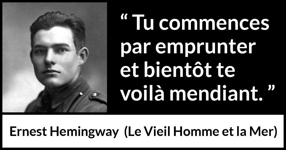 Citation d'Ernest Hemingway sur l'emprunt tirée du Vieil Homme et la Mer - Tu commences par emprunter et bientôt te voilà mendiant.