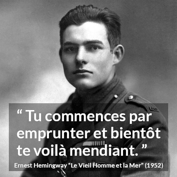 Citation d'Ernest Hemingway sur l'emprunt tirée du Vieil Homme et la Mer - Tu commences par emprunter et bientôt te voilà mendiant.