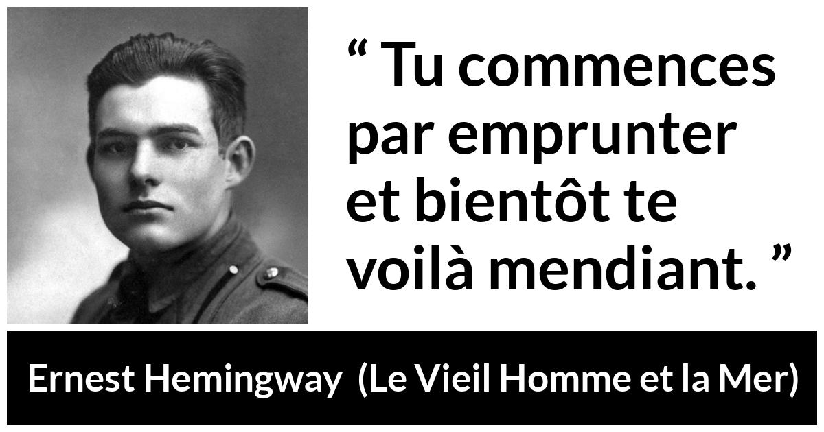Citation d'Ernest Hemingway sur l'emprunt tirée du Vieil Homme et la Mer - Tu commences par emprunter et bientôt te voilà mendiant.