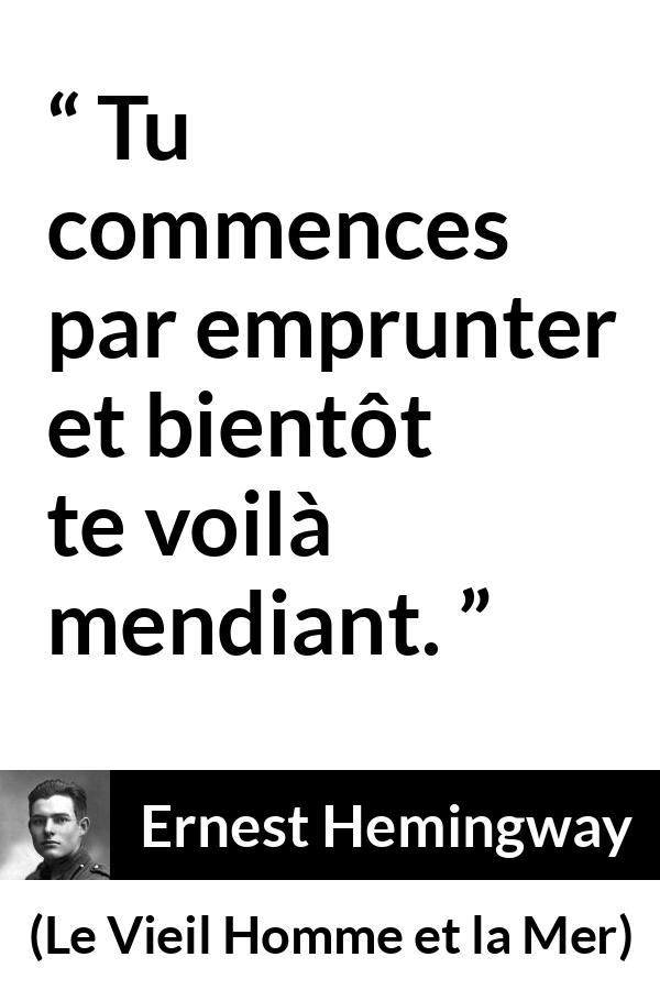 Citation d'Ernest Hemingway sur l'emprunt tirée du Vieil Homme et la Mer - Tu commences par emprunter et bientôt te voilà mendiant.