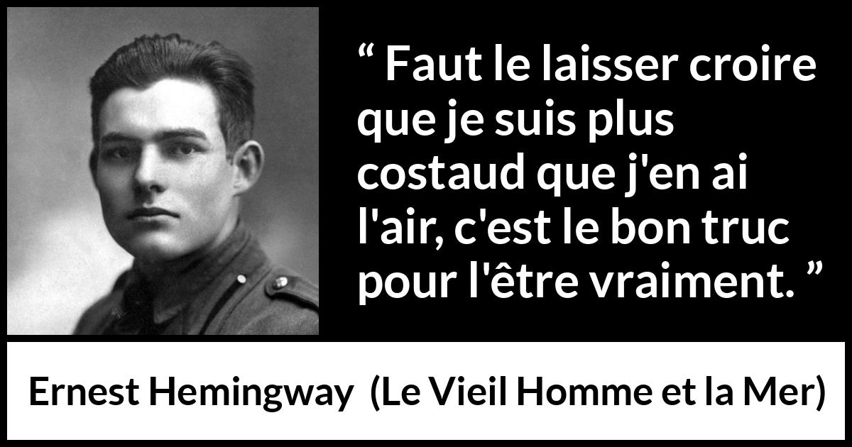 Citation d'Ernest Hemingway sur la force tirée du Vieil Homme et la Mer - Faut le laisser croire que je suis plus costaud que j'en ai l'air, c'est le bon truc pour l'être vraiment.