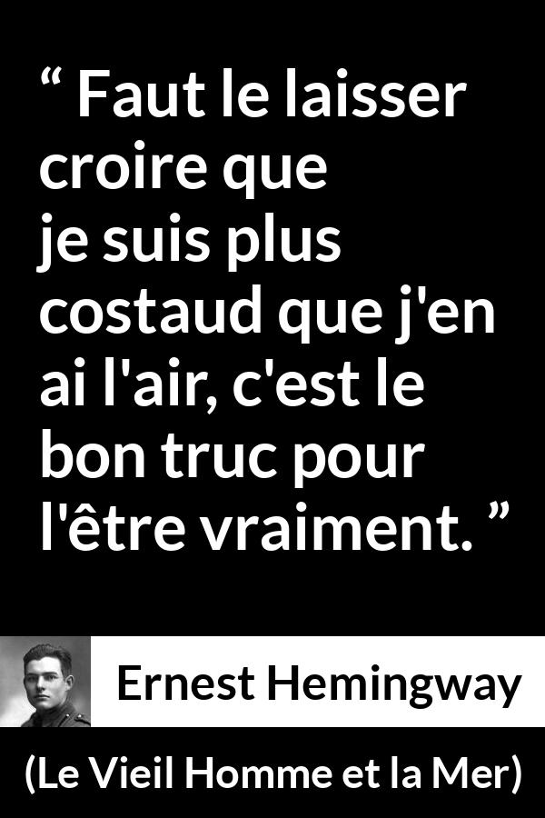 Citation d'Ernest Hemingway sur la force tirée du Vieil Homme et la Mer - Faut le laisser croire que je suis plus costaud que j'en ai l'air, c'est le bon truc pour l'être vraiment.