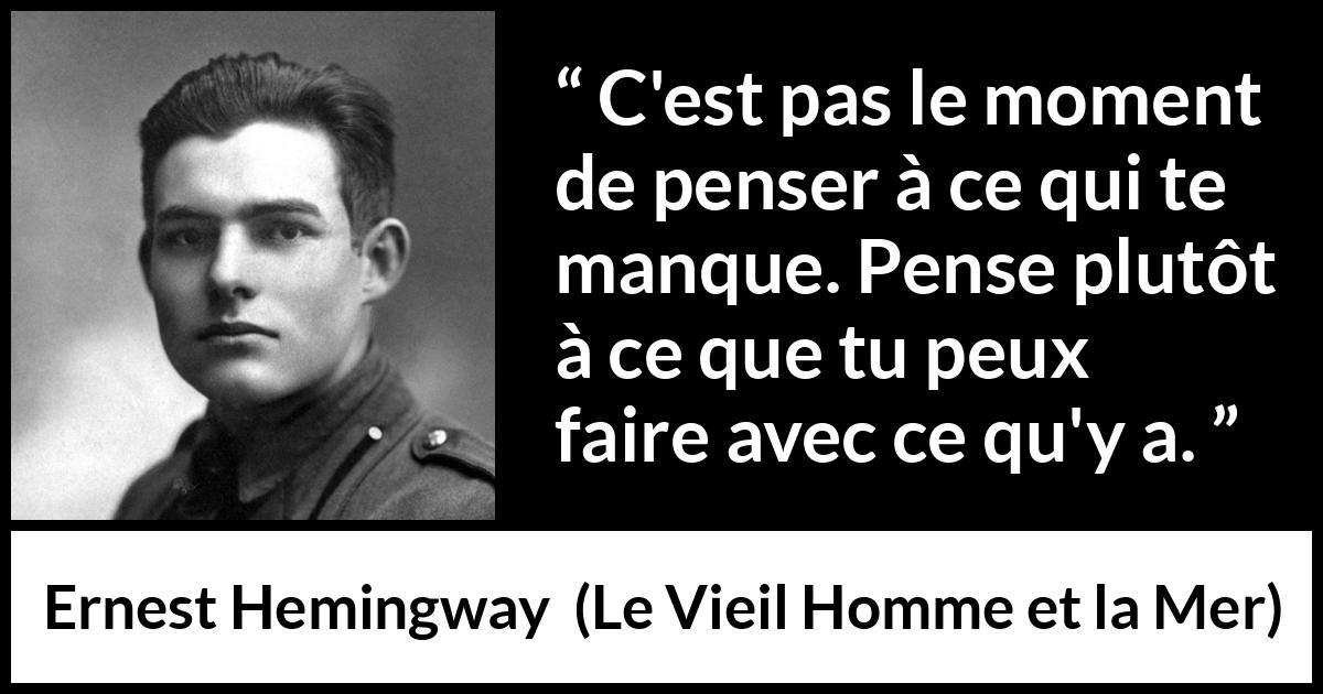 Citation d'Ernest Hemingway sur la frustration tirée du Vieil Homme et la Mer - C'est pas le moment de penser à ce qui te manque. Pense plutôt à ce que tu peux faire avec ce qu'y a.