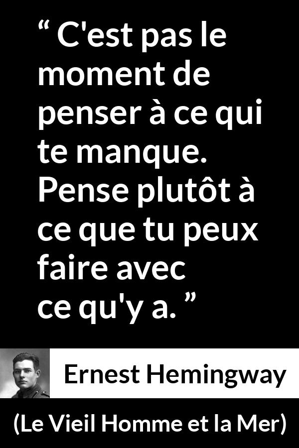 Citation d'Ernest Hemingway sur la frustration tirée du Vieil Homme et la Mer - C'est pas le moment de penser à ce qui te manque. Pense plutôt à ce que tu peux faire avec ce qu'y a.
