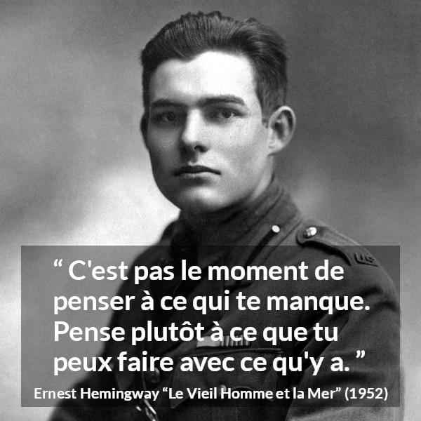 Citation d'Ernest Hemingway sur la frustration tirée du Vieil Homme et la Mer - C'est pas le moment de penser à ce qui te manque. Pense plutôt à ce que tu peux faire avec ce qu'y a.