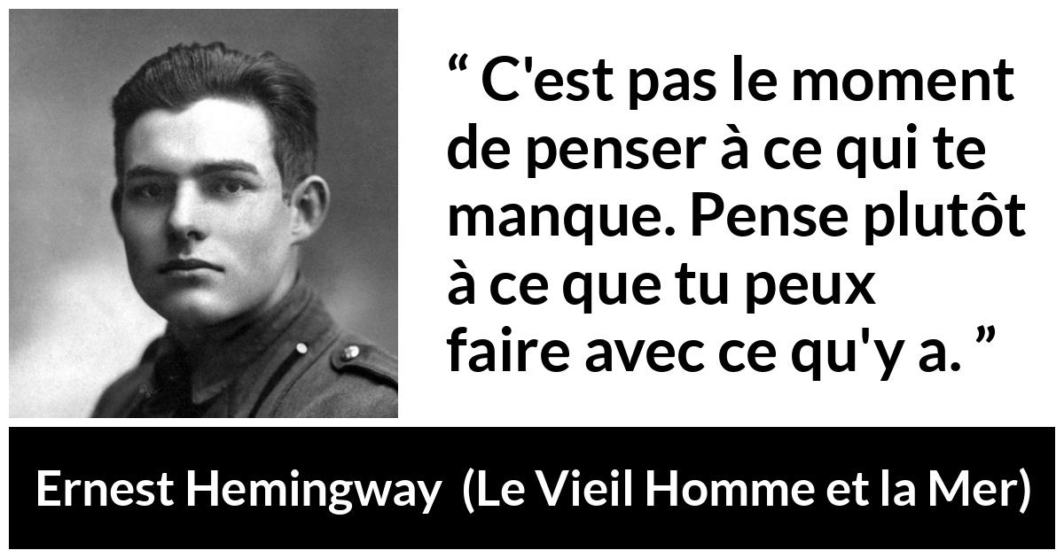Citation d'Ernest Hemingway sur la frustration tirée du Vieil Homme et la Mer - C'est pas le moment de penser à ce qui te manque. Pense plutôt à ce que tu peux faire avec ce qu'y a.