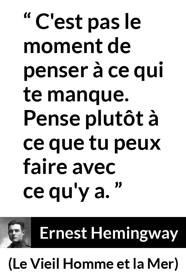 Citation d'Ernest Hemingway sur la frustration tirée du Vieil Homme et la Mer - C'est pas le moment de penser à ce qui te manque. Pense plutôt à ce que tu peux faire avec ce qu'y a.