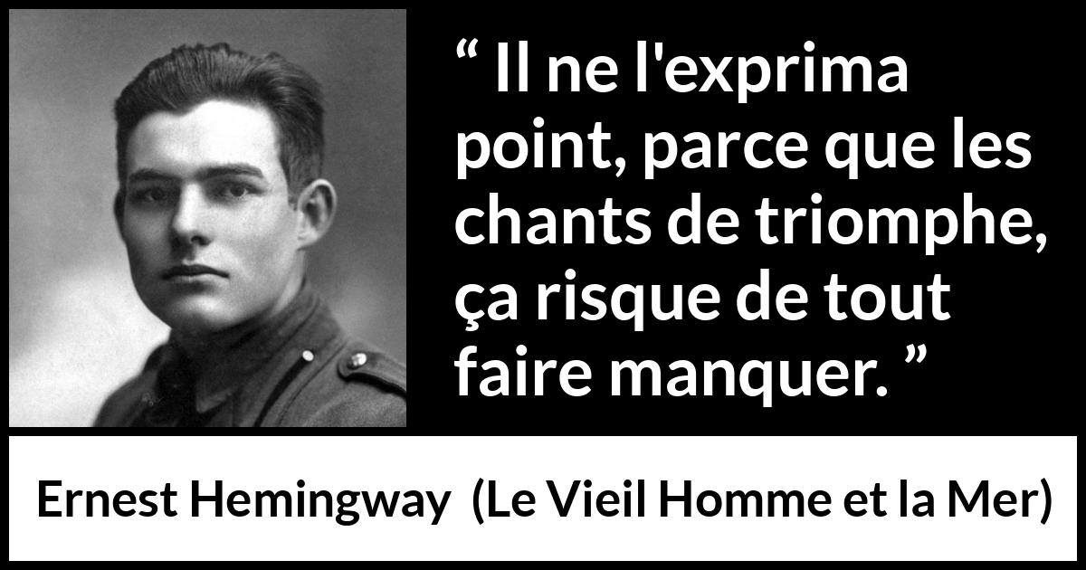 Citation d'Ernest Hemingway sur la superstition tirée du Vieil Homme et la Mer - Il ne l'exprima point, parce que les chants de triomphe, ça risque de tout faire manquer.