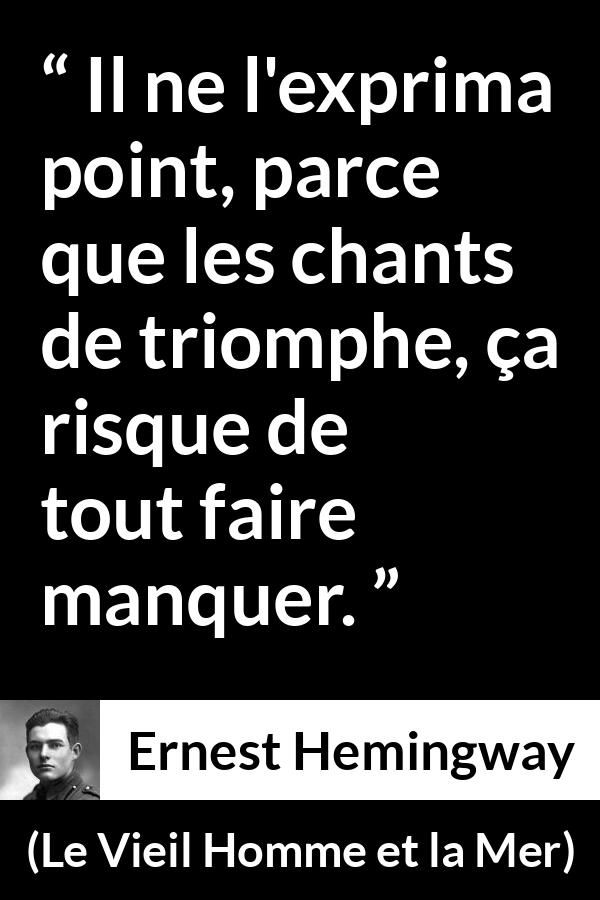 Citation d'Ernest Hemingway sur la superstition tirée du Vieil Homme et la Mer - Il ne l'exprima point, parce que les chants de triomphe, ça risque de tout faire manquer.