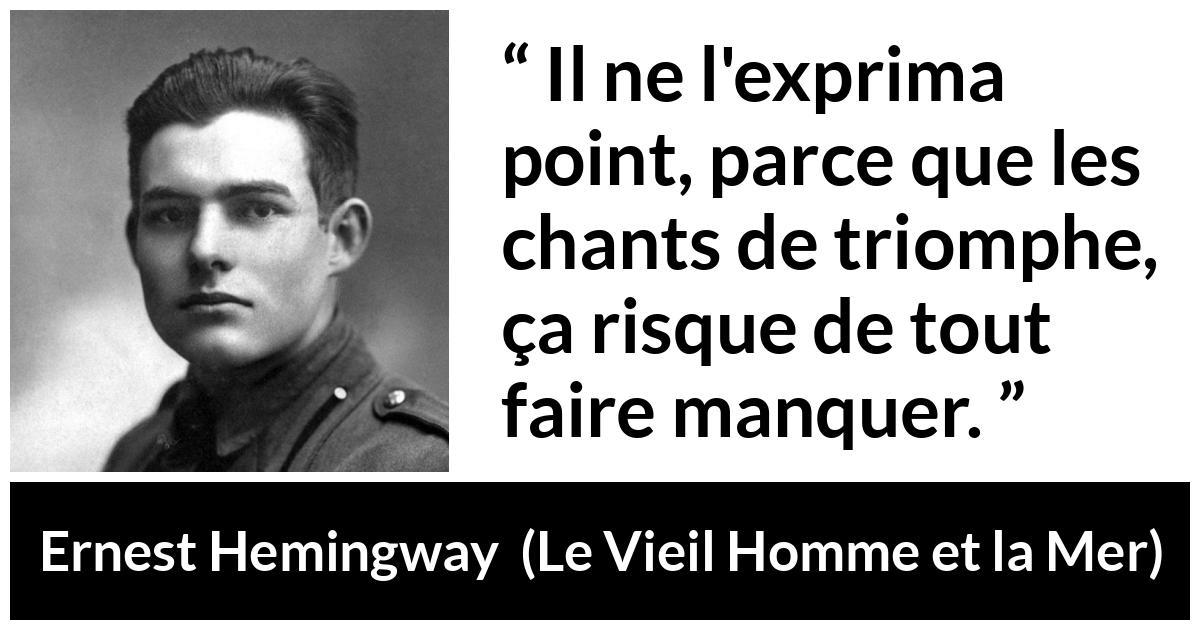 Citation d'Ernest Hemingway sur la superstition tirée du Vieil Homme et la Mer - Il ne l'exprima point, parce que les chants de triomphe, ça risque de tout faire manquer.