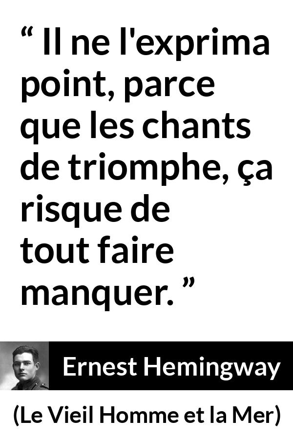 Citation d'Ernest Hemingway sur la superstition tirée du Vieil Homme et la Mer - Il ne l'exprima point, parce que les chants de triomphe, ça risque de tout faire manquer.