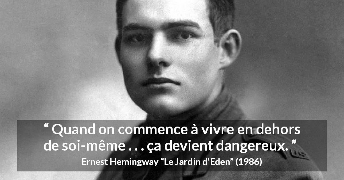 Citation d'Ernest Hemingway sur soi tirée du Jardin d'Eden - Quand on commence à vivre en dehors de soi-même . . . ça devient dangereux.