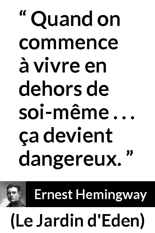 Citation d'Ernest Hemingway sur soi tirée du Jardin d'Eden - Quand on commence à vivre en dehors de soi-même . . . ça devient dangereux.