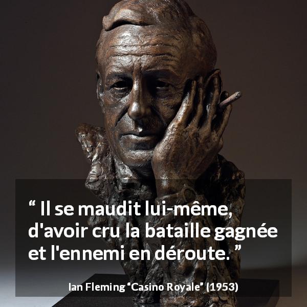 Citation d'Ian Fleming sur l'ennemi tirée de Casino Royale - Il se maudit lui-même, d'avoir cru la bataille gagnée et l'ennemi en déroute.