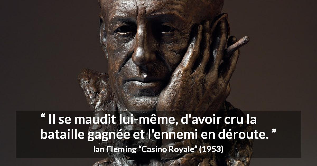 Citation d'Ian Fleming sur l'ennemi tirée de Casino Royale - Il se maudit lui-même, d'avoir cru la bataille gagnée et l'ennemi en déroute.