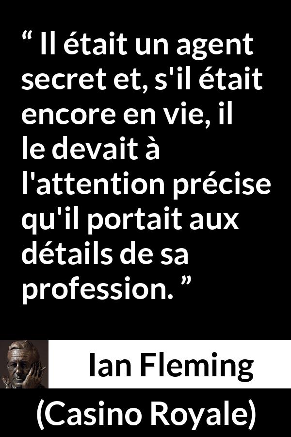 Citation d'Ian Fleming sur l'espionnage tirée de Casino Royale - Il était un agent secret et, s'il était encore en vie, il le devait à l'attention précise qu'il portait aux détails de sa profession.
