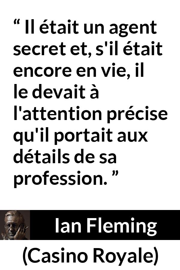 Citation d'Ian Fleming sur l'espionnage tirée de Casino Royale - Il était un agent secret et, s'il était encore en vie, il le devait à l'attention précise qu'il portait aux détails de sa profession.